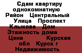 Сдам квартиру однокомнатную  › Район ­ Центральный › Улица ­ Проспект Клыкова › Дом ­ 81 › Этажность дома ­ 17 › Цена ­ 7 000 - Курская обл., Курск г. Недвижимость » Квартиры аренда   . Курская обл.